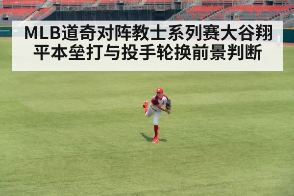 MLB道奇对阵教士系列赛大谷翔平本垒打与投手轮换前景判断